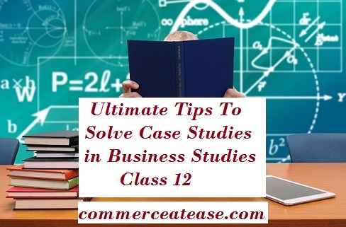 Ultimate Tips To Solve Case Studies in Business Studies Class 12